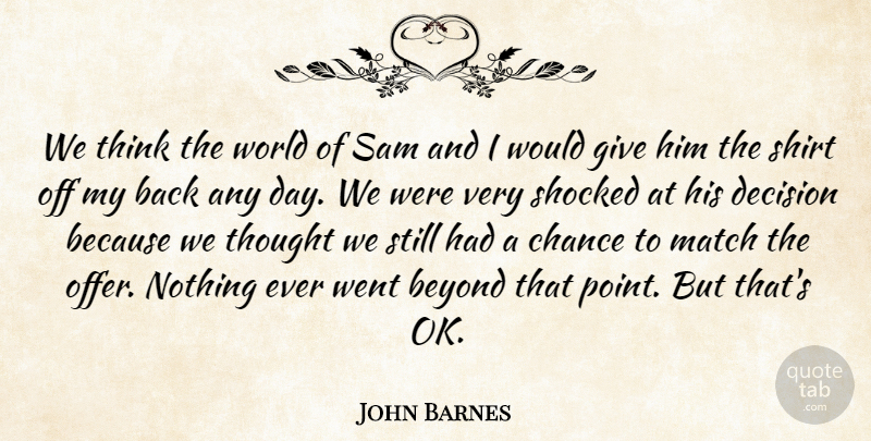 John Barnes Quote About Beyond, Chance, Decision, Match, Sam: We Think The World Of...