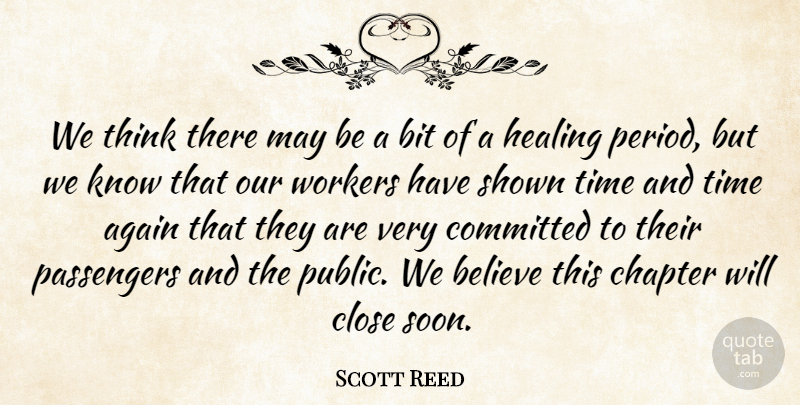 Scott Reed Quote About Again, Believe, Bit, Chapter, Close: We Think There May Be...