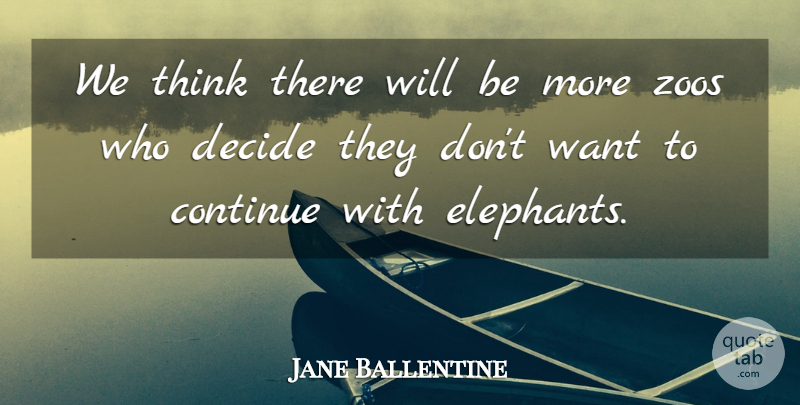 Jane Ballentine Quote About Continue, Decide, Zoos: We Think There Will Be...