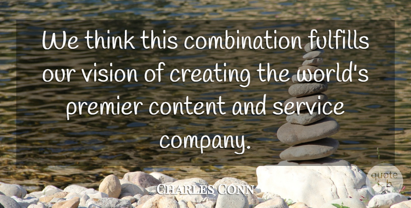 Charles Conn Quote About Content, Creating, Fulfills, Premier, Service: We Think This Combination Fulfills...