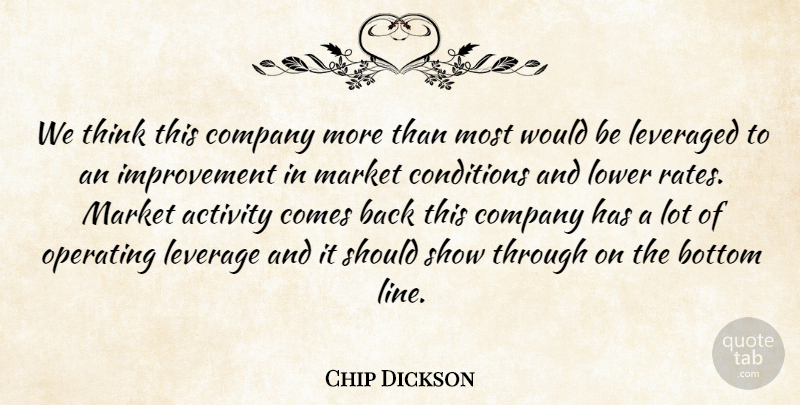 Chip Dickson Quote About Activity, Bottom, Company, Conditions, Improvement: We Think This Company More...