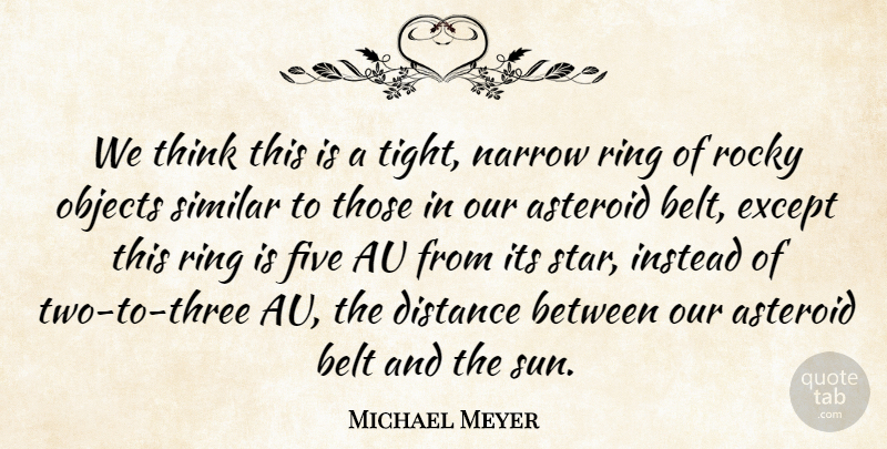 Michael Meyer Quote About Asteroid, Belt, Distance, Except, Five: We Think This Is A...
