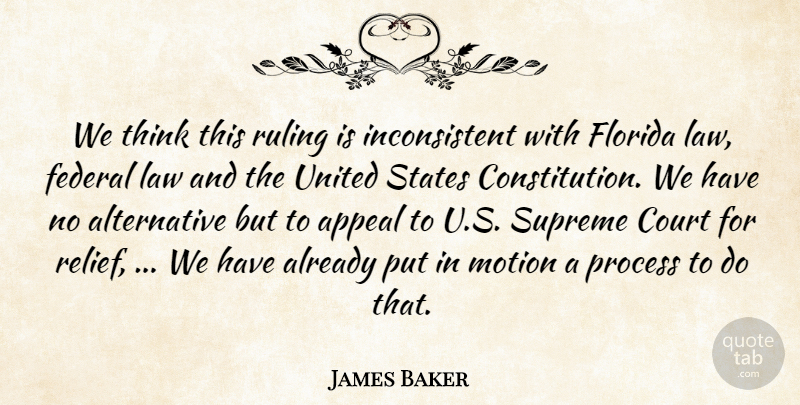 James Baker Quote About Appeal, Constitution, Court, Federal, Florida: We Think This Ruling Is...