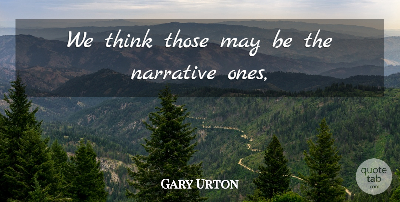 Gary Urton Quote About Narrative: We Think Those May Be...
