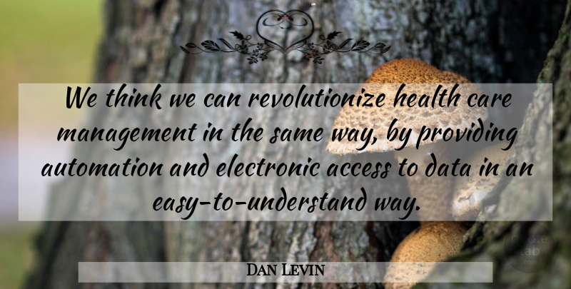 Dan Levin Quote About Access, Automation, Care, Data, Electronic: We Think We Can Revolutionize...