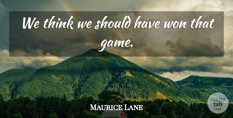 Maurice Lane Quote About Won: We Think We Should Have...