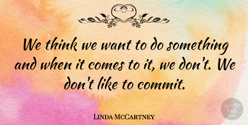 Linda McCartney Quote About Thinking, Want, Commit: We Think We Want To...