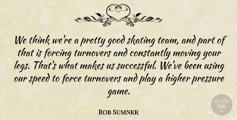 Rob Sumner Quote About Constantly, Force, Forcing, Good, Higher: We Think Were A Pretty...