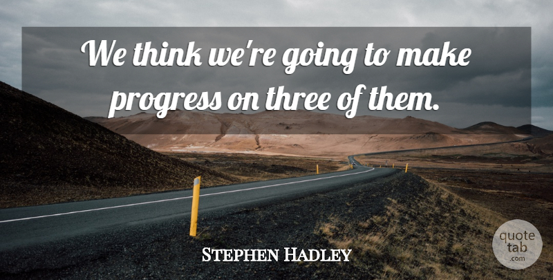 Stephen Hadley Quote About Progress, Three: We Think Were Going To...