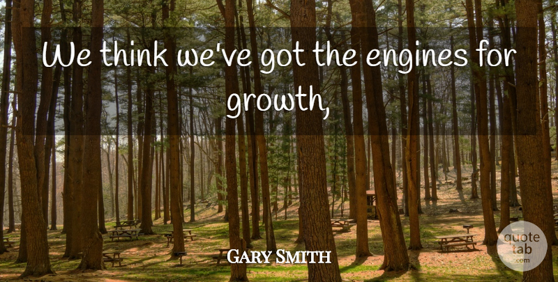 Gary Smith Quote About Engines: We Think Weve Got The...
