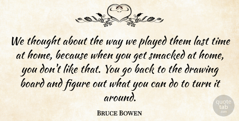 Bruce Bowen Quote About Board, Drawing, Figure, Home, Last: We Thought About The Way...