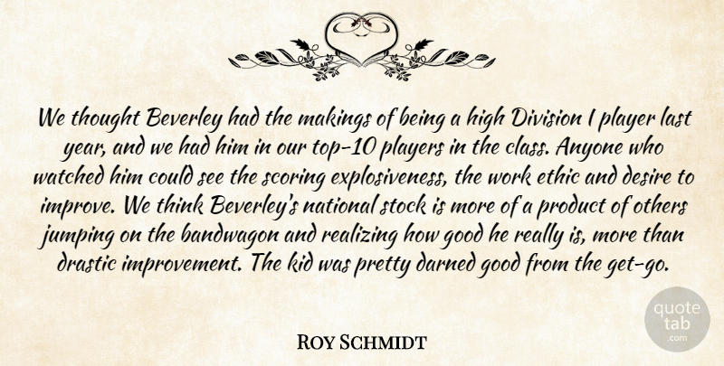 Roy Schmidt Quote About Anyone, Bandwagon, Darned, Desire, Division: We Thought Beverley Had The...