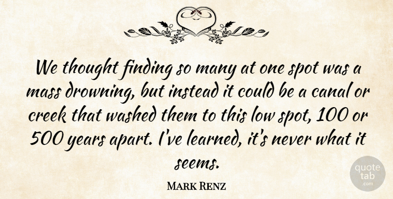 Mark Renz Quote About Canal, Creek, Finding, Instead, Low: We Thought Finding So Many...