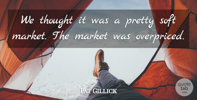 Pat Gillick Quote About Market, Soft: We Thought It Was A...
