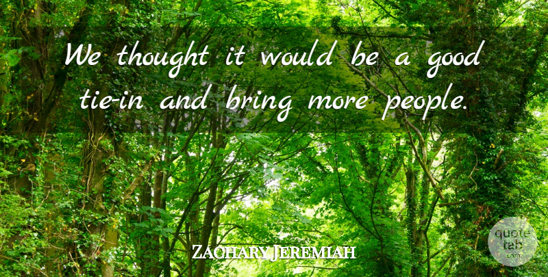 Zachary Jeremiah Quote About Bring, Good: We Thought It Would Be...