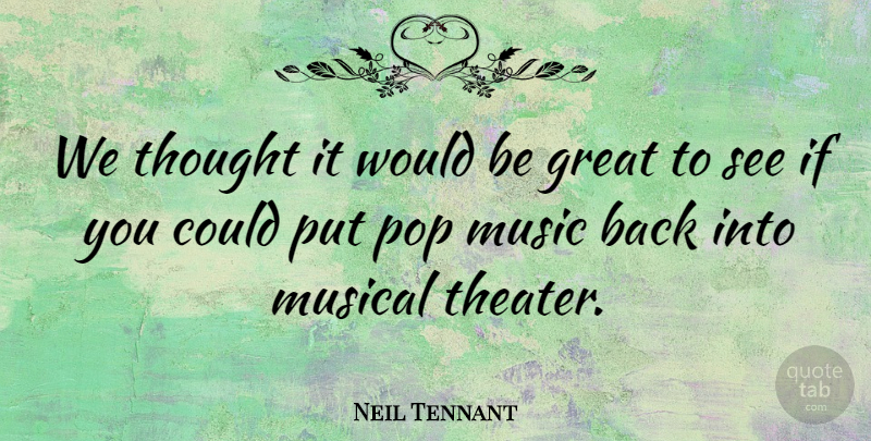 Neil Tennant Quote About Musical, Would Be, Theater: We Thought It Would Be...