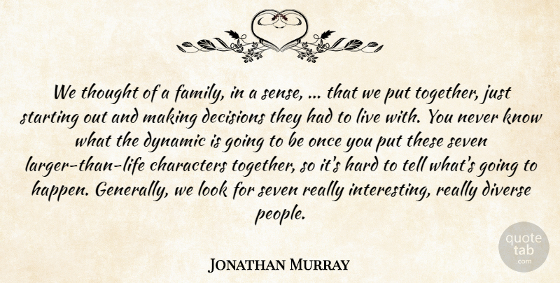 Jonathan Murray Quote About Characters, Decisions, Diverse, Dynamic, Hard: We Thought Of A Family...