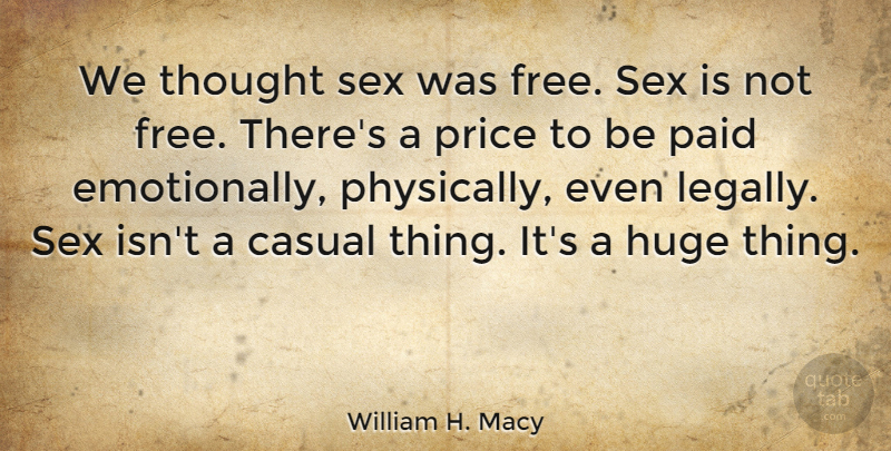 William H. Macy Quote About Sex, Casual, Huge: We Thought Sex Was Free...