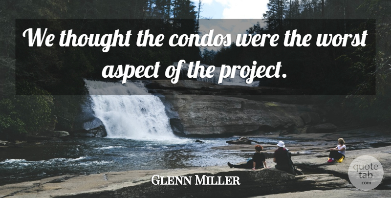 Glenn Miller Quote About Aspect, Worst: We Thought The Condos Were...