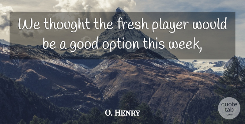 O. Henry Quote About Fresh, Good, Option, Player: We Thought The Fresh Player...