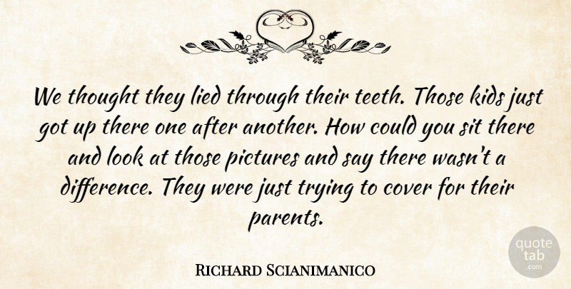 Richard Scianimanico Quote About Cover, Kids, Lied, Pictures, Sit: We Thought They Lied Through...