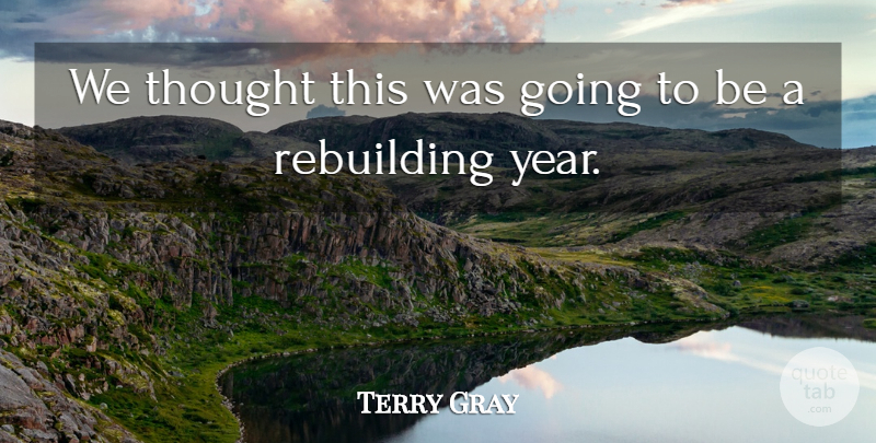 Terry Gray Quote About Rebuilding: We Thought This Was Going...