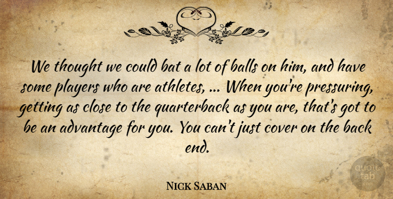 Nick Saban Quote About Advantage, Balls, Bat, Close, Cover: We Thought We Could Bat...