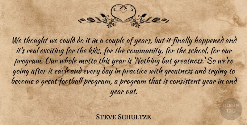Steve Schultze Quote About Consistent, Couple, Exciting, Finally, Football: We Thought We Could Do...