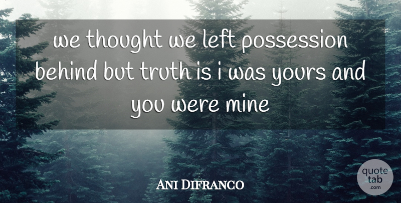 Ani Difranco Quote About Behind, Left, Mine, Possession, Truth: We Thought We Left Possession...