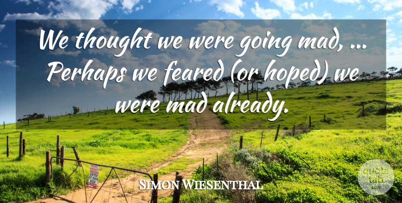Simon Wiesenthal Quote About Feared, Mad, Perhaps: We Thought We Were Going...