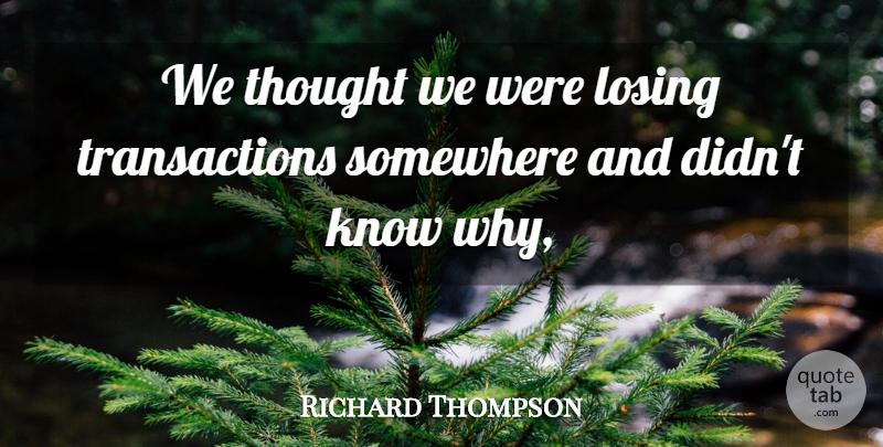 Richard Thompson Quote About Losing, Somewhere: We Thought We Were Losing...