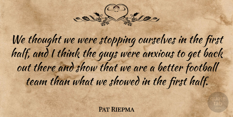 Pat Riepma Quote About Anxious, Football, Guys, Ourselves, Stopping: We Thought We Were Stopping...