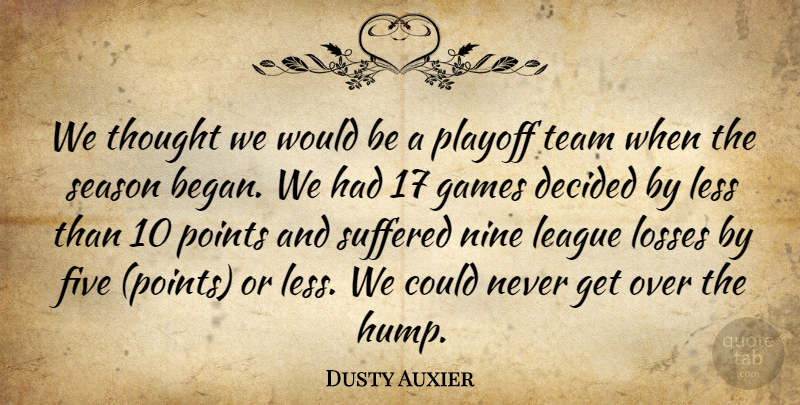 Dusty Auxier Quote About Decided, Five, Games, League, Less: We Thought We Would Be...
