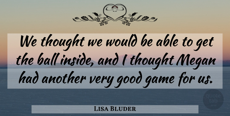 Lisa Bluder Quote About Ball, Game, Good: We Thought We Would Be...