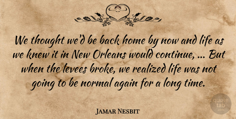 Jamar Nesbit Quote About Again, Home, Knew, Life, Normal: We Thought Wed Be Back...