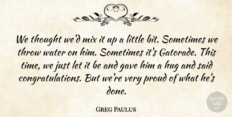 Greg Paulus Quote About Gave, Hug, Mix, Proud, Throw: We Thought Wed Mix It...