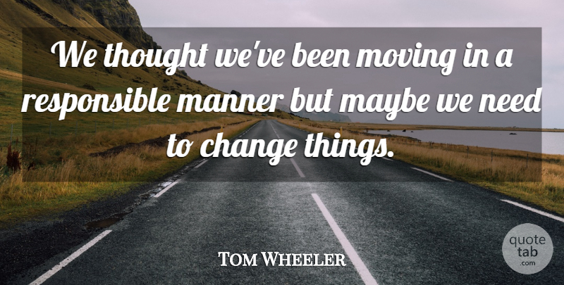 Tom Wheeler Quote About Change, Manner, Maybe, Moving: We Thought Weve Been Moving...