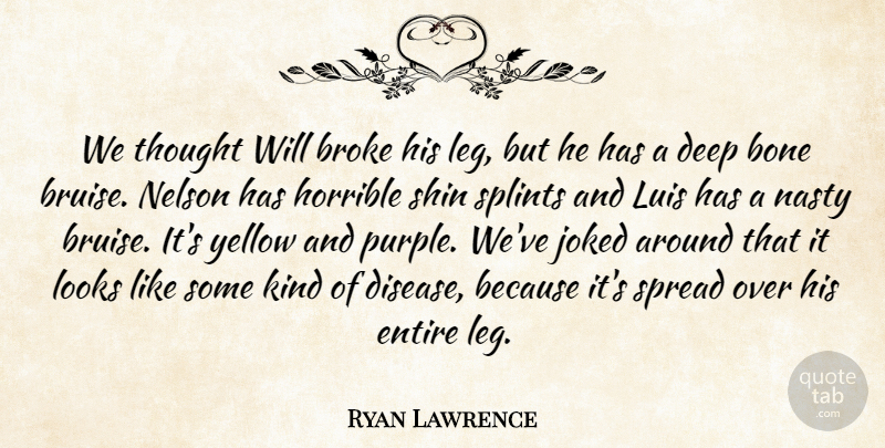 Ryan Lawrence Quote About Bone, Broke, Deep, Entire, Horrible: We Thought Will Broke His...