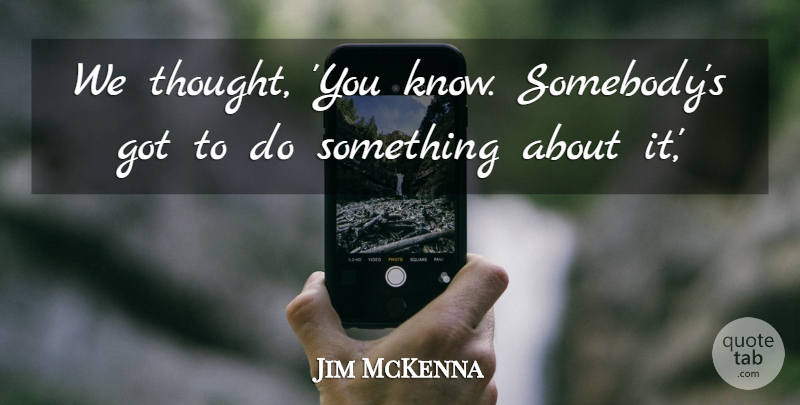 Jim McKenna Quote About undefined: We Thought You Know Somebodys...