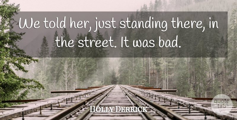 Holly Derrick Quote About Standing: We Told Her Just Standing...