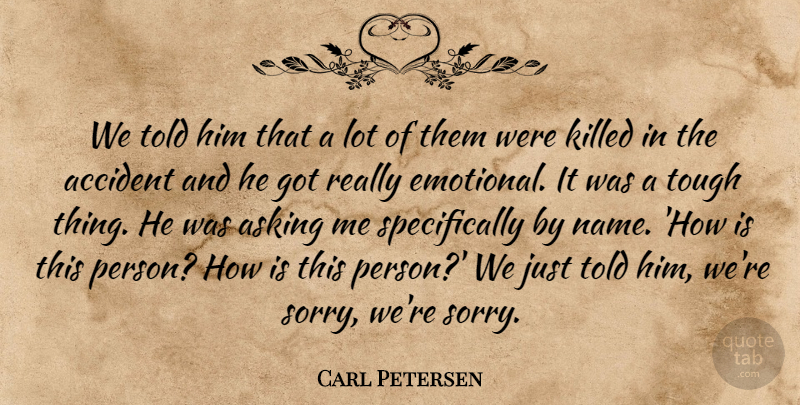 Carl Petersen Quote About Accident, Asking, Tough: We Told Him That A...