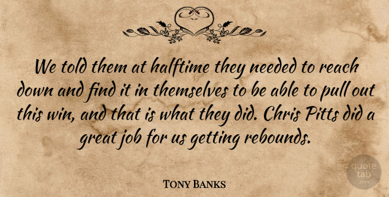 Tony Banks Quote About Chris, Great, Halftime, Job, Needed: We Told Them At Halftime...