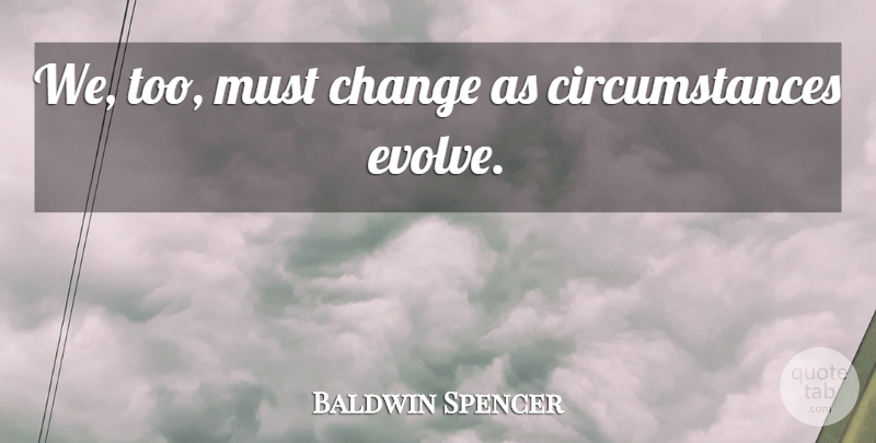 Baldwin Spencer Quote About Circumstances, Evolve: We Too Must Change As...