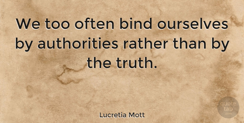 Lucretia Mott Quote About Truth, Authority: We Too Often Bind Ourselves...