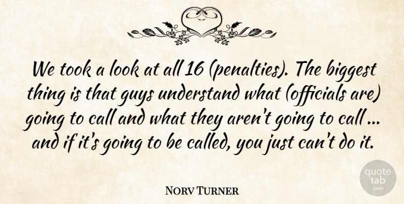 Norv Turner Quote About Biggest, Call, Guys, Took, Understand: We Took A Look At...