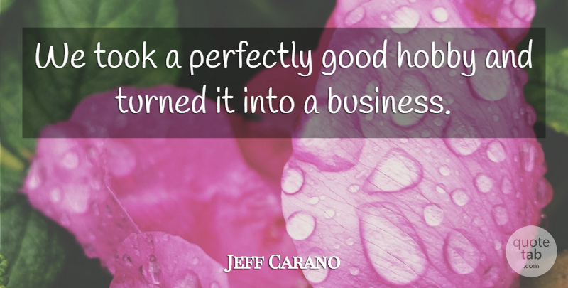 Jeff Carano Quote About Good, Hobby, Perfectly, Took, Turned: We Took A Perfectly Good...