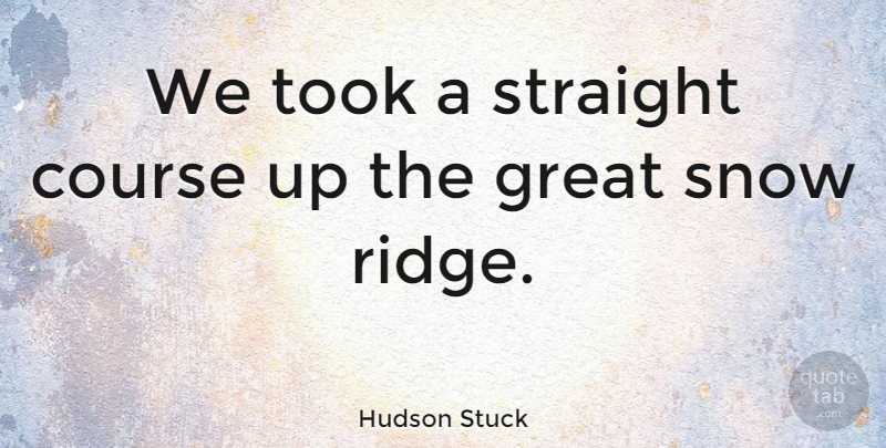 Hudson Stuck Quote About Snow, Ridges, Courses: We Took A Straight Course...