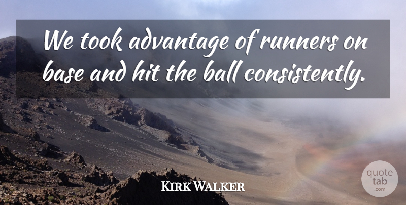 Kirk Walker Quote About Advantage, Ball, Base, Hit, Runners: We Took Advantage Of Runners...