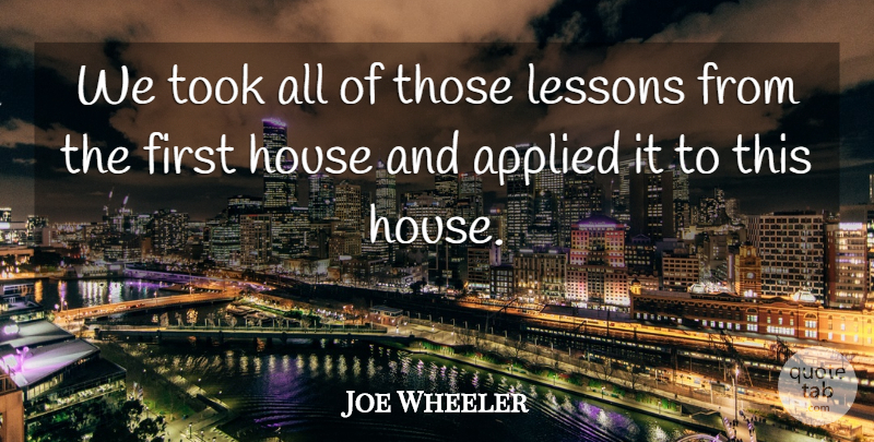 Joe Wheeler Quote About Applied, House, Lessons, Took: We Took All Of Those...