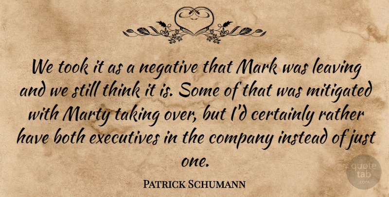 Patrick Schumann Quote About Both, Certainly, Company, Executives, Instead: We Took It As A...